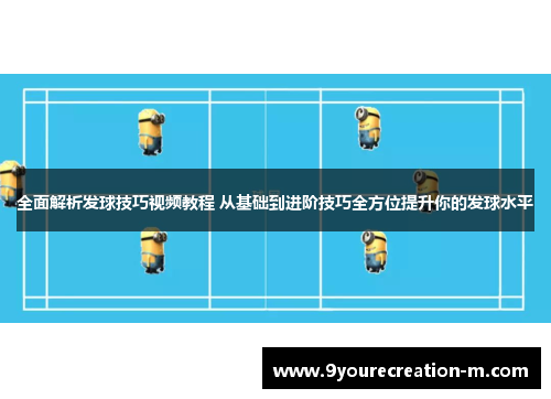 全面解析发球技巧视频教程 从基础到进阶技巧全方位提升你的发球水平